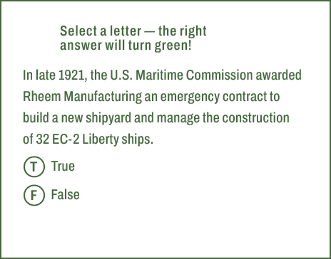 T,F,Select a letter — the right answer will turn green! In late 1921, the U.S. Maritime Commission awarded Rheem Manu...