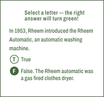 T,F,Select a letter — the right answer will turn green! In 1953, Rheem introduced the Rheem Automatic, an automatic w...
