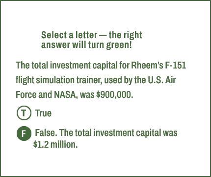 T,F,Select a letter — the right answer will turn green! The total investment capital for Rheem’s F 151 flight simulat...