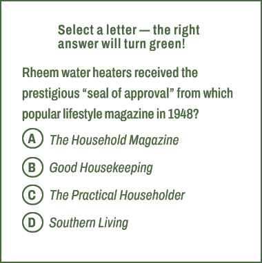 A,B,C,D,Select a letter — the right answer will turn green! Rheem water heaters received the prestigious “seal of app...