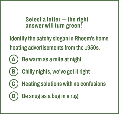 A,B,C,D,Select a letter — the right answer will turn green! Identify the catchy slogan in Rheem’s home heating advert...